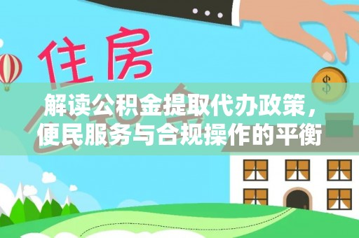 呼玛解读公积金提取代办政策，便民服务与合规操作的平衡之道