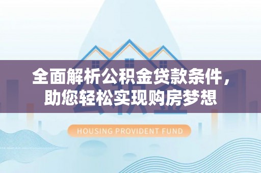 呼玛全面解析公积金贷款条件，助您轻松实现购房梦想