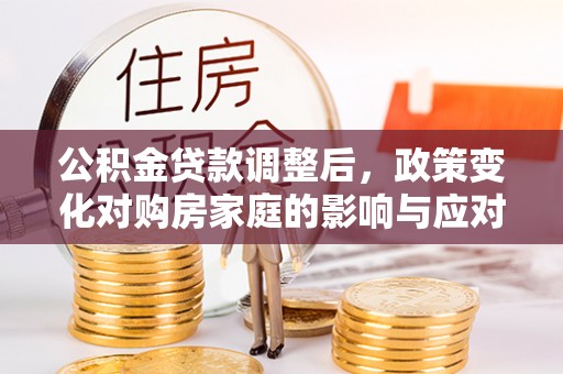 呼玛公积金贷款调整后，政策变化对购房家庭的影响与应对策略