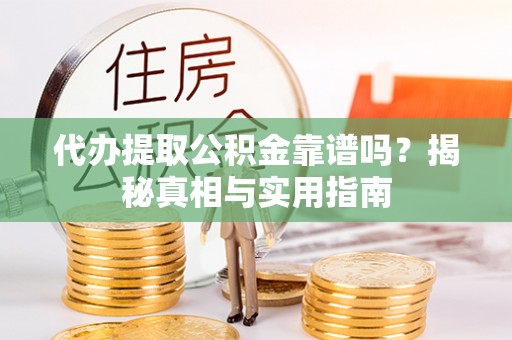 呼玛代办提取公积金靠谱吗？揭秘真相与实用指南