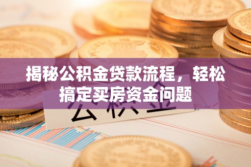 呼玛揭秘公积金贷款流程，轻松搞定买房资金问题