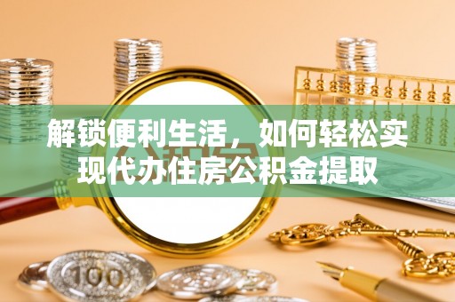 呼玛解锁便利生活，如何轻松实现代办住房公积金提取