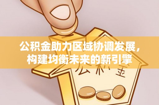 呼玛公积金助力区域协调发展，构建均衡未来的新引擎