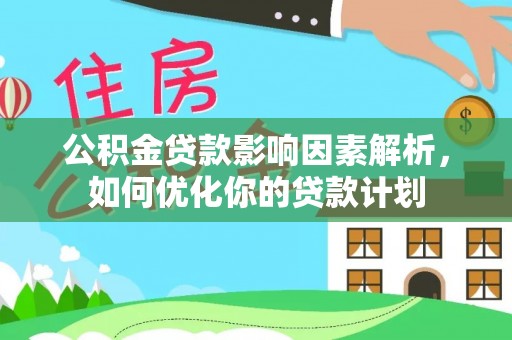 呼玛公积金贷款影响因素解析，如何优化你的贷款计划