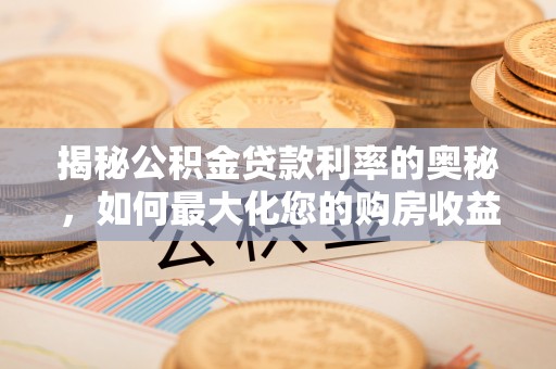 呼玛揭秘公积金贷款利率的奥秘，如何最大化您的购房收益