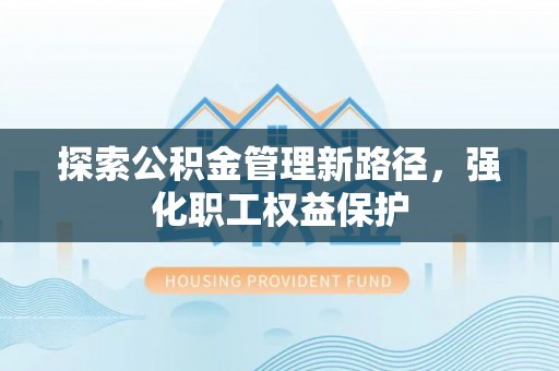 呼玛探索公积金管理新路径，强化职工权益保护