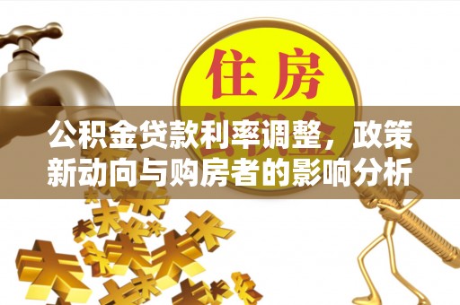 呼玛公积金贷款利率调整，政策新动向与购房者的影响分析