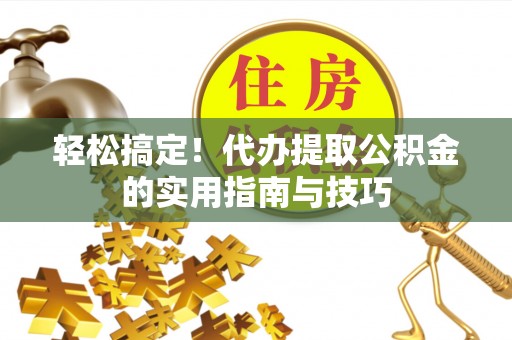 呼玛轻松搞定！代办提取公积金的实用指南与技巧