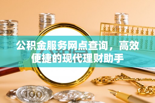 呼玛公积金服务网点查询，高效便捷的现代理财助手