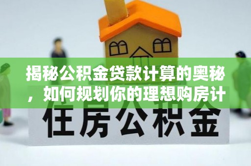 呼玛揭秘公积金贷款计算的奥秘，如何规划你的理想购房计划