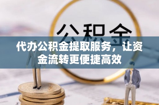呼玛代办公积金提取服务，让资金流转更便捷高效