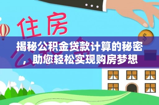 呼玛揭秘公积金贷款计算的秘密，助您轻松实现购房梦想