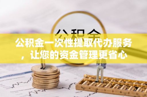 呼玛公积金一次性提取代办服务，让您的资金管理更省心