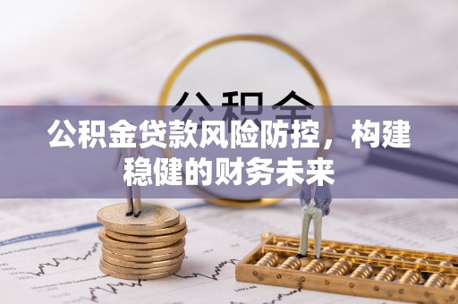 呼玛公积金贷款风险防控，构建稳健的财务未来
