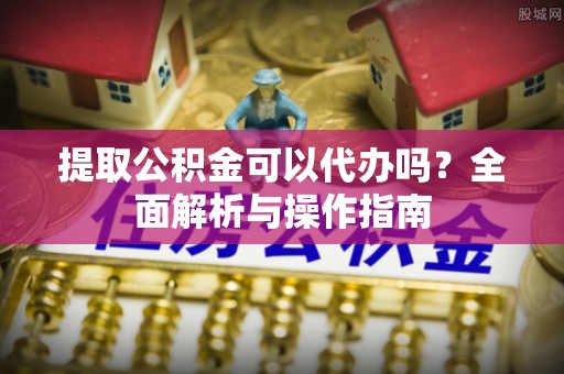 呼玛提取公积金可以代办吗？全面解析与操作指南