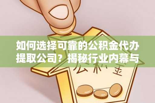 呼玛如何选择可靠的公积金代办提取公司？揭秘行业内幕与服务指南