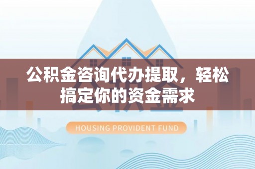 呼玛公积金咨询代办提取，轻松搞定你的资金需求