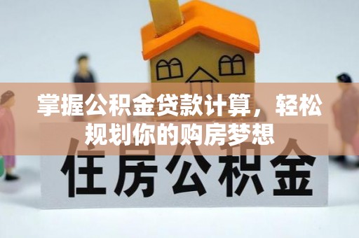 呼玛掌握公积金贷款计算，轻松规划你的购房梦想