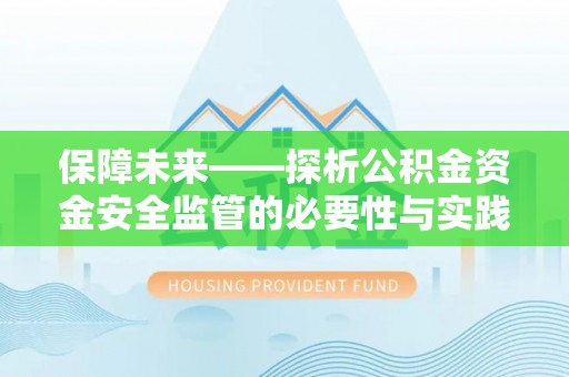 呼玛保障未来——探析公积金资金安全监管的必要性与实践路径