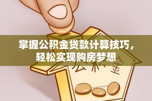 呼玛掌握公积金贷款计算技巧，轻松实现购房梦想