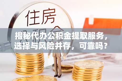 呼玛揭秘代办公积金提取服务，选择与风险并存，可靠吗？