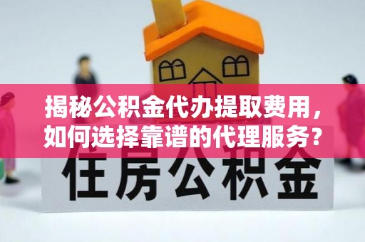 呼玛揭秘公积金代办提取费用，如何选择靠谱的代理服务？