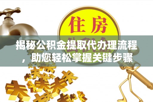 呼玛揭秘公积金提取代办理流程，助您轻松掌握关键步骤