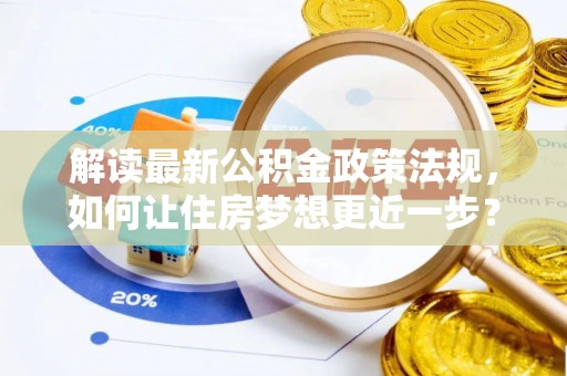 呼玛解读最新公积金政策法规，如何让住房梦想更近一步？