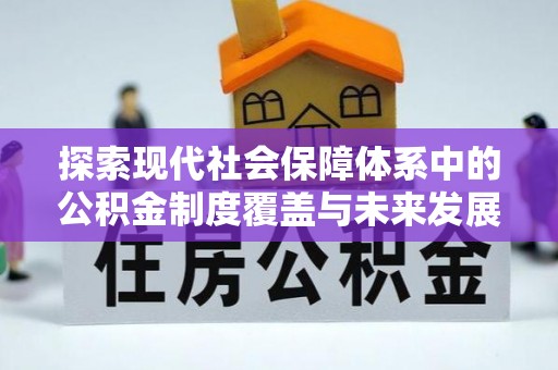 呼玛探索现代社会保障体系中的公积金制度覆盖与未来发展