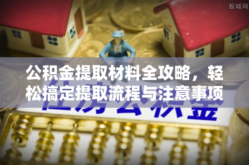 呼玛公积金提取材料全攻略，轻松搞定提取流程与注意事项