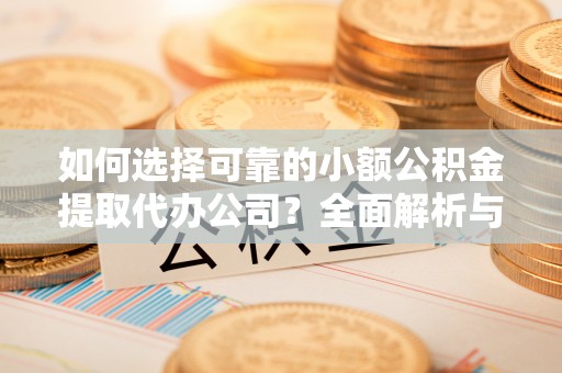 呼玛如何选择可靠的小额公积金提取代办公司？全面解析与实用指南