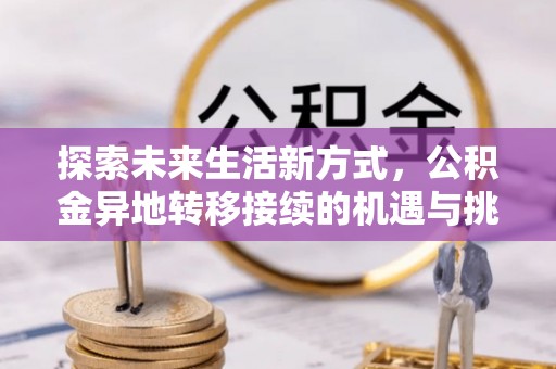 呼玛探索未来生活新方式，公积金异地转移接续的机遇与挑战