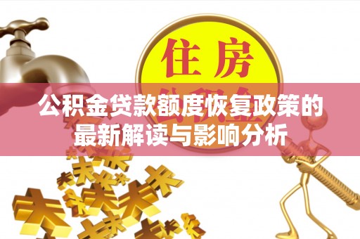 呼玛公积金贷款额度恢复政策的最新解读与影响分析