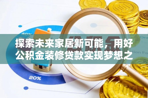 呼玛探索未来家居新可能，用好公积金装修贷款实现梦想之家