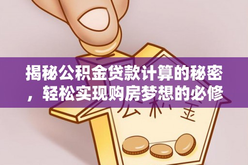 呼玛揭秘公积金贷款计算的秘密，轻松实现购房梦想的必修课