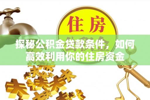 呼玛探秘公积金贷款条件，如何高效利用你的住房资金