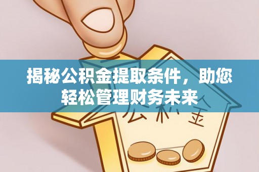 呼玛揭秘公积金提取条件，助您轻松管理财务未来