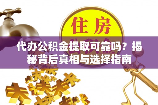 呼玛代办公积金提取可靠吗？揭秘背后真相与选择指南
