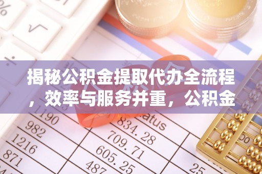 呼玛揭秘公积金提取代办全流程，效率与服务并重，公积金提取代办要多久不再是难题