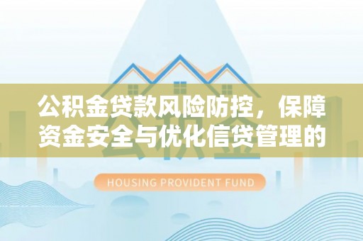 呼玛公积金贷款风险防控，保障资金安全与优化信贷管理的关键策略