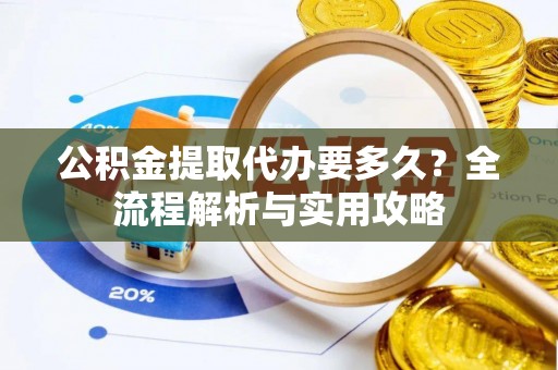 呼玛公积金提取代办要多久？全流程解析与实用攻略
