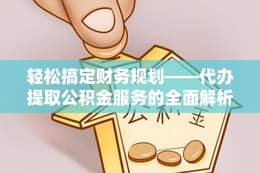 呼玛轻松搞定财务规划——代办提取公积金服务的全面解析