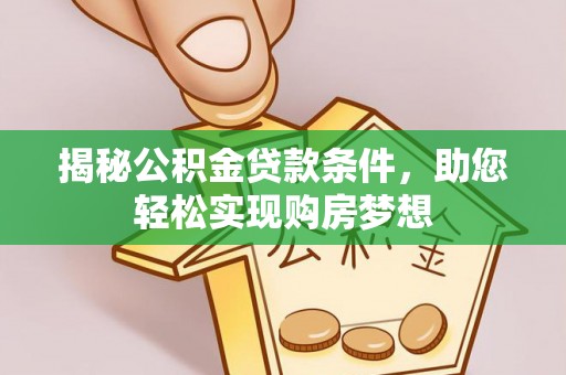 呼玛揭秘公积金贷款条件，助您轻松实现购房梦想