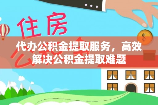呼玛代办公积金提取服务，高效解决公积金提取难题