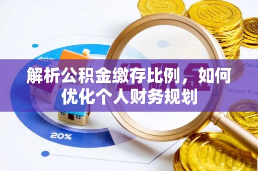 呼玛解析公积金缴存比例，如何优化个人财务规划