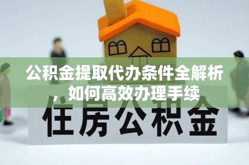 呼玛公积金提取代办条件全解析，如何高效办理手续
