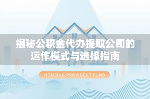 呼玛揭秘公积金代办提取公司的运作模式与选择指南