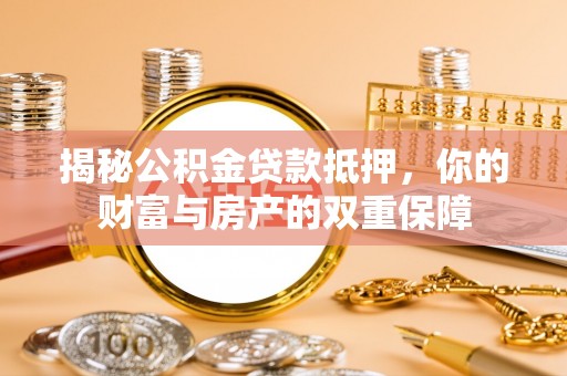 呼玛揭秘公积金贷款抵押，你的财富与房产的双重保障