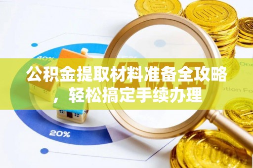 呼玛公积金提取材料准备全攻略，轻松搞定手续办理