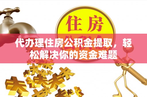 呼玛代办理住房公积金提取，轻松解决你的资金难题